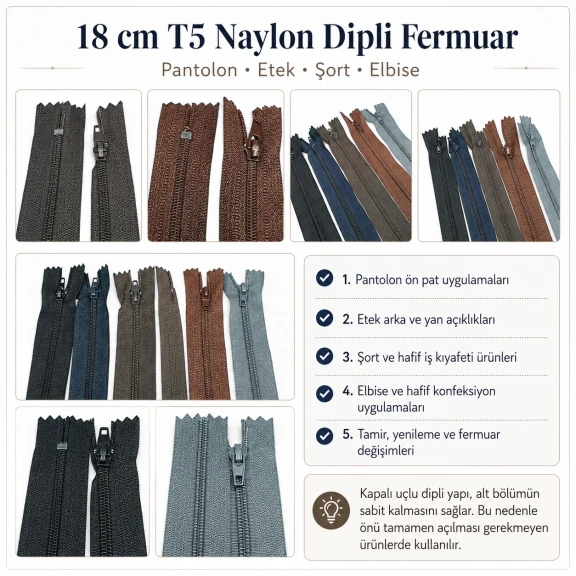 18 cm T5 kapalı uçlu naylon fermuar, pantolon ve eteklerde kullanıma uygun, dayanıklı polyester şerit ile tasarlanmıştır.